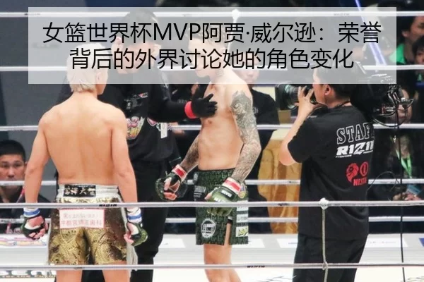女篮世界杯MVP阿贾·威尔逊:荣誉背后的外界讨论她的角色变化