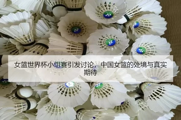 女篮世界杯小组赛引发讨论，中国女篮的处境与真实期待
