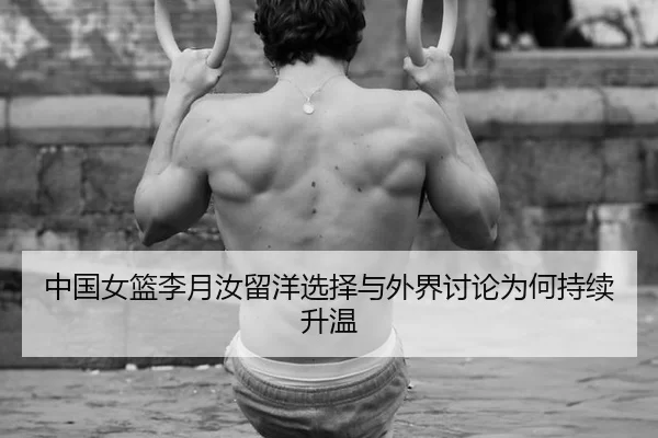 中国女篮李月汝留洋选择与外界讨论为何持续升温